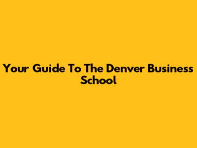 Your Guide To The Denver Business School