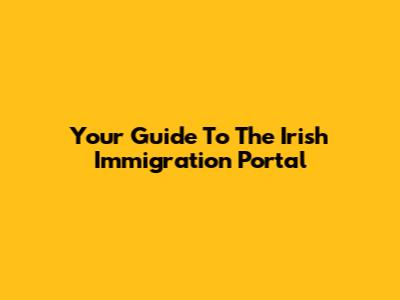 Your Guide To The Irish Immigration Portal