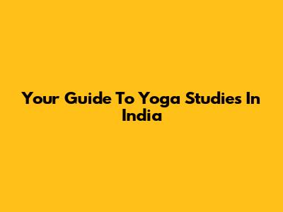 Your Guide To Yoga Studies In India