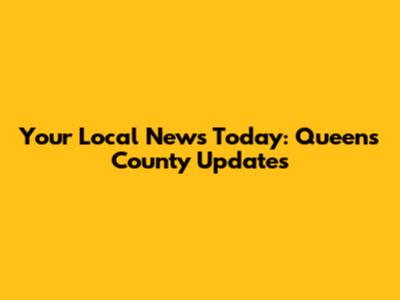 Your Local News Today: Queens County Updates
