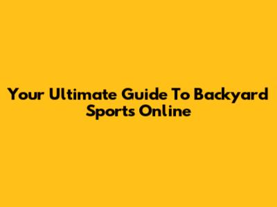 Your Ultimate Guide To Backyard Sports Online