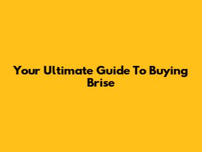 Your Ultimate Guide To Buying Brise