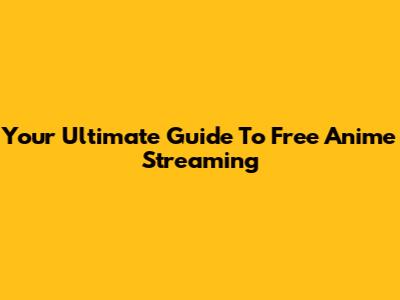 Your Ultimate Guide To Free Anime Streaming