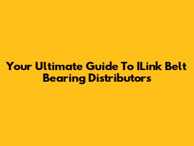 Your Ultimate Guide To ILink Belt Bearing Distributors
