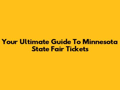 Your Ultimate Guide To Minnesota State Fair Tickets