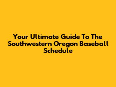 Your Ultimate Guide To The Southwestern Oregon Baseball Schedule