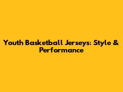 Youth Basketball Jerseys: Style & Performance