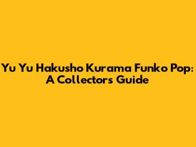 Yu Yu Hakusho Kurama Funko Pop: A Collector's Guide