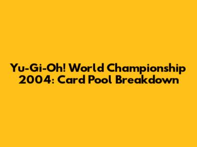 Yu-Gi-Oh! World Championship 2004: Card Pool Breakdown