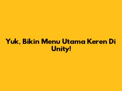 Yuk, Bikin Menu Utama Keren Di Unity!
