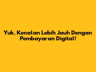 Yuk, Kenalan Lebih Jauh Dengan Pembayaran Digital!