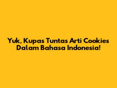 Yuk, Kupas Tuntas Arti Cookies Dalam Bahasa Indonesia!