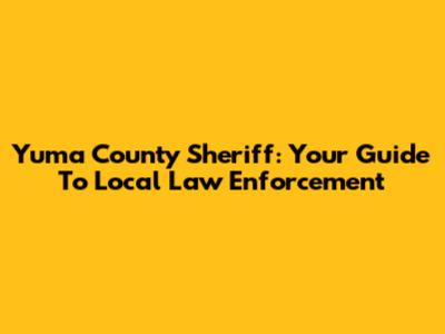 Yuma County Sheriff: Your Guide To Local Law Enforcement
