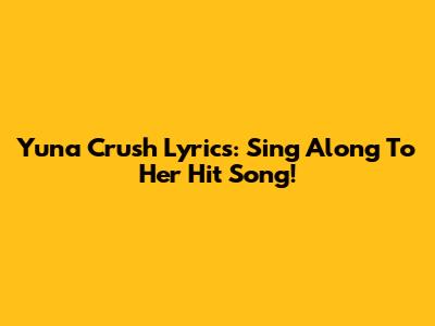 Yuna Crush Lyrics: Sing Along To Her Hit Song!