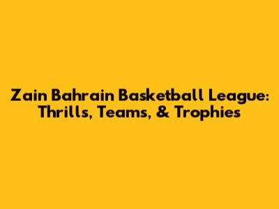 Zain Bahrain Basketball League: Thrills, Teams, & Trophies