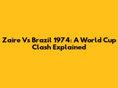 Zaire Vs Brazil 1974: A World Cup Clash Explained