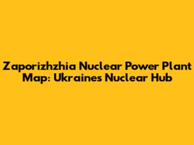 Zaporizhzhia Nuclear Power Plant Map: Ukraine's Nuclear Hub
