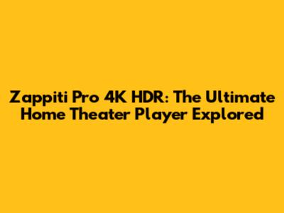 Zappiti Pro 4K HDR: The Ultimate Home Theater Player Explored
