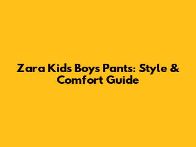 Zara Kids Boys' Pants: Style & Comfort Guide