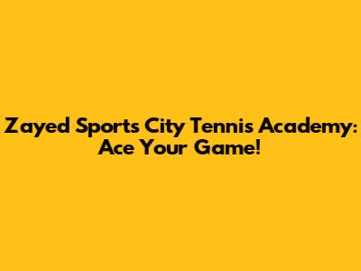 Zayed Sports City Tennis Academy: Ace Your Game!