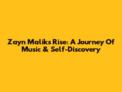Zayn Malik's Rise: A Journey Of Music & Self-Discovery