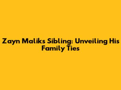 Zayn Malik's Sibling: Unveiling His Family Ties
