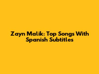 Zayn Malik: Top Songs With Spanish Subtitles
