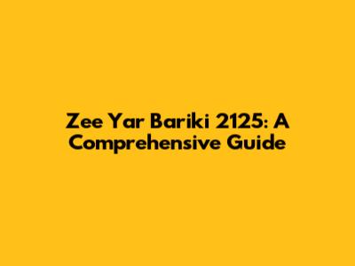 Zee Yar Bariki 2125: A Comprehensive Guide