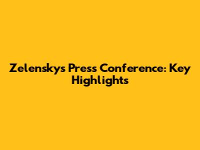 Zelensky's Press Conference: Key Highlights