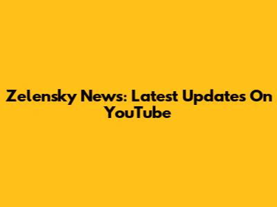Zelensky News: Latest Updates On YouTube
