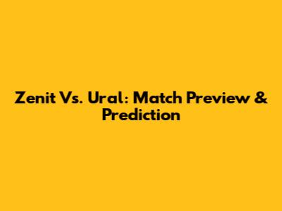 Zenit Vs. Ural: Match Preview & Prediction