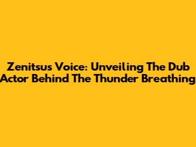 Zenitsu's Voice: Unveiling The Dub Actor Behind The Thunder Breathing