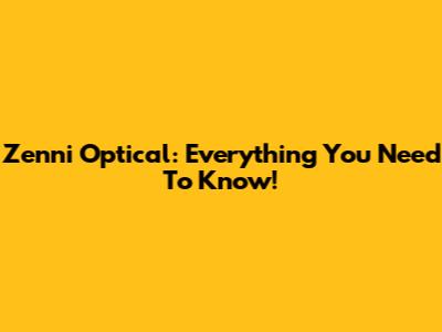 Zenni Optical: Everything You Need To Know!