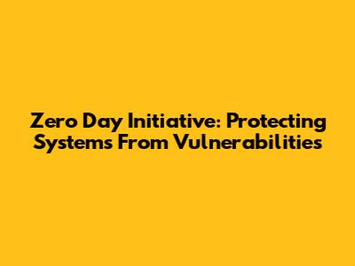 Zero Day Initiative: Protecting Systems From Vulnerabilities