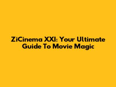 ZiCinema XXI: Your Ultimate Guide To Movie Magic