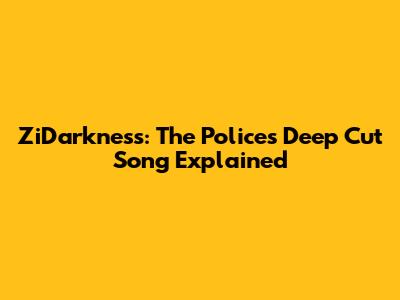 ZiDarkness: The Police's Deep Cut Song Explained