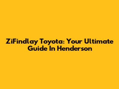 ZiFindlay Toyota: Your Ultimate Guide In Henderson