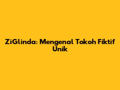 ZiGlinda: Mengenal Tokoh Fiktif Unik