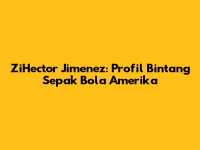 ZiHector Jimenez: Profil Bintang Sepak Bola Amerika