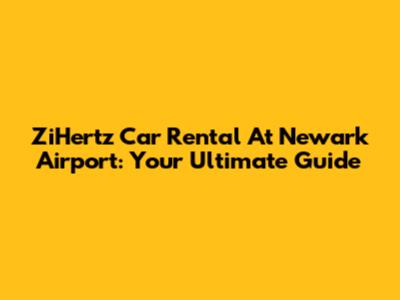ZiHertz Car Rental At Newark Airport: Your Ultimate Guide