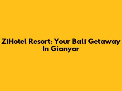 ZiHotel Resort: Your Bali Getaway In Gianyar