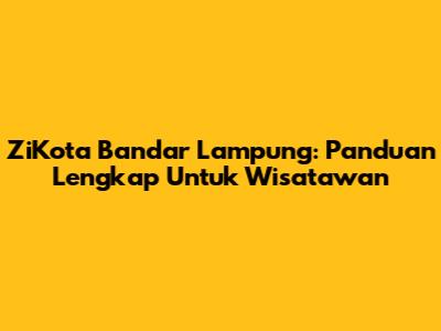 ZiKota Bandar Lampung: Panduan Lengkap Untuk Wisatawan