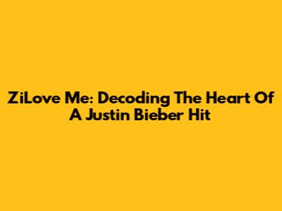 ZiLove Me: Decoding The Heart Of A Justin Bieber Hit