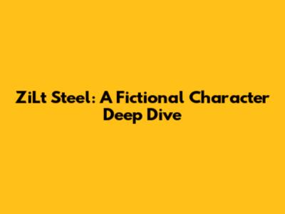 ZiLt Steel: A Fictional Character Deep Dive