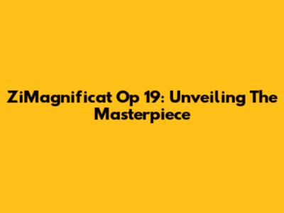 ZiMagnificat Op 19: Unveiling The Masterpiece