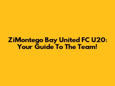 ZiMontego Bay United FC U20: Your Guide To The Team!