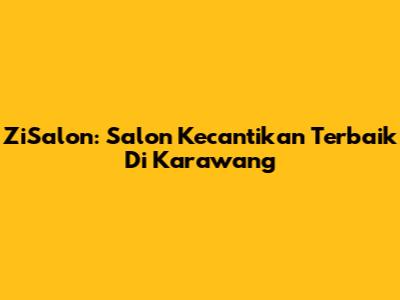 ZiSalon: Salon Kecantikan Terbaik Di Karawang