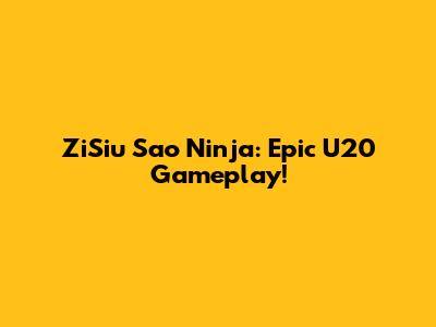 ZiSiu Sao Ninja: Epic U20 Gameplay!