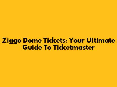 Ziggo Dome Tickets: Your Ultimate Guide To Ticketmaster