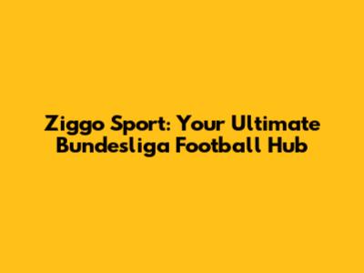 Ziggo Sport: Your Ultimate Bundesliga Football Hub